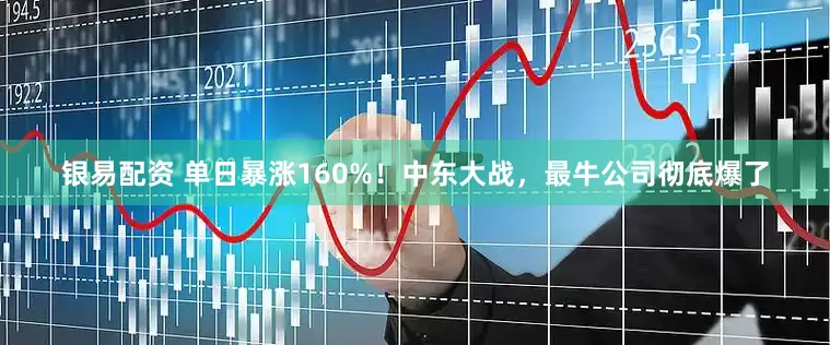 银易配资 单日暴涨160%！中东大战，最牛公司彻底爆了