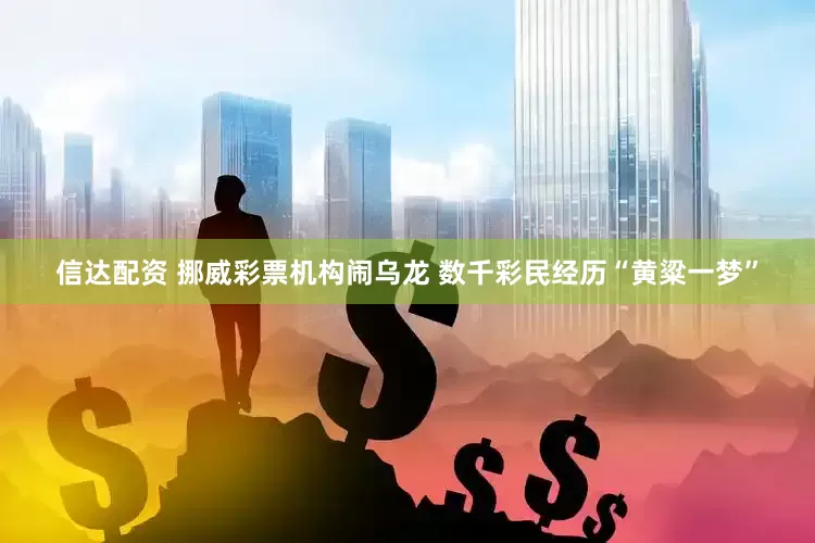信达配资 挪威彩票机构闹乌龙 数千彩民经历“黄粱一梦”