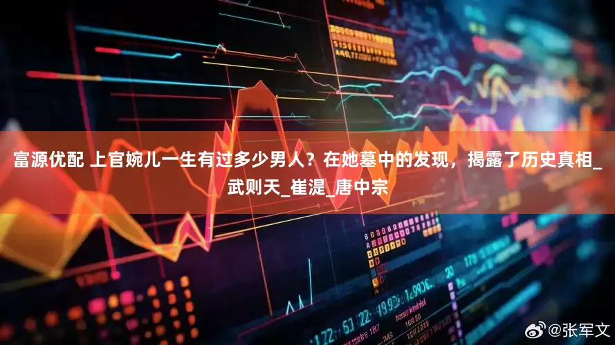 富源优配 上官婉儿一生有过多少男人？在她墓中的发现，揭露了历史真相_武则天_崔湜_唐中宗