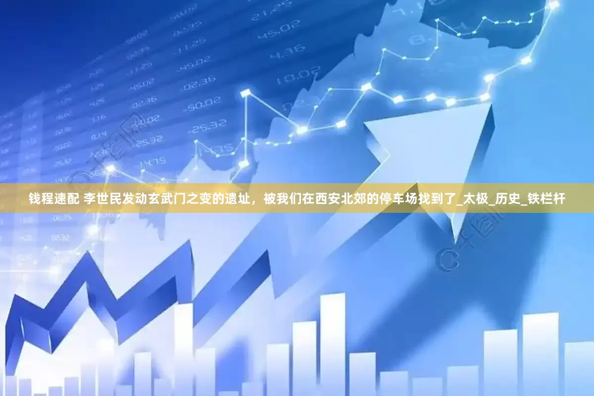 钱程速配 李世民发动玄武门之变的遗址，被我们在西安北郊的停车场找到了_太极_历史_铁栏杆