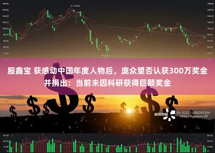 股鑫宝 获感动中国年度人物后，庞众望否认获300万奖金并捐出：当前未因科研获得巨额奖金