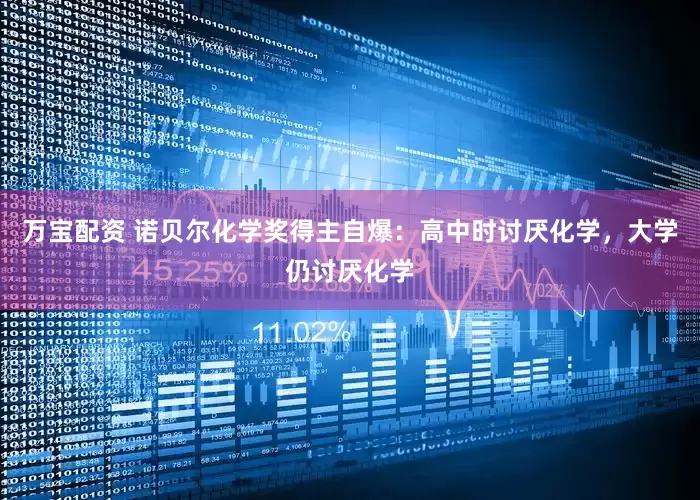 万宝配资 诺贝尔化学奖得主自爆：高中时讨厌化学，大学仍讨厌化学