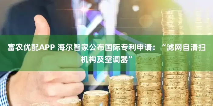 富农优配APP 海尔智家公布国际专利申请：“滤网自清扫机构及空调器”