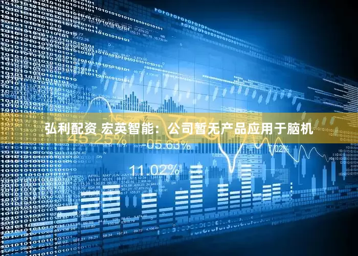 弘利配资 宏英智能：公司暂无产品应用于脑机