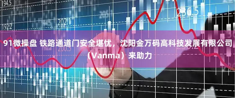 91微操盘 铁路通道门安全堪忧,沈阳金万码高科技发展有限公司(Vanma)来助力