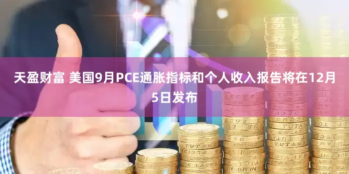 天盈财富 美国9月PCE通胀指标和个人收入报告将在12月5日发布