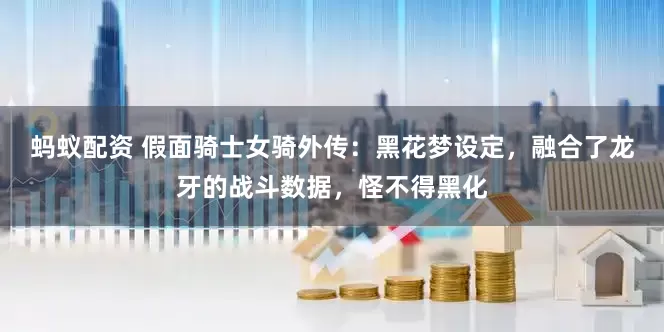 蚂蚁配资 假面骑士女骑外传：黑花梦设定，融合了龙牙的战斗数据，怪不得黑化