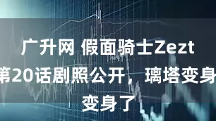 广升网 假面骑士Zeztz第20话剧照公开，璃塔变身了